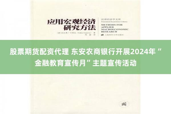 股票期货配资代理 东安农商银行开展2024年“金融教育宣传月”主题宣传活动