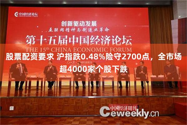 股票配资要求 沪指跌0.48%险守2700点，全市场超4000家个股下跌