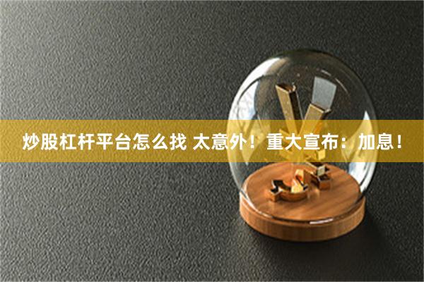 炒股杠杆平台怎么找 太意外！重大宣布：加息！