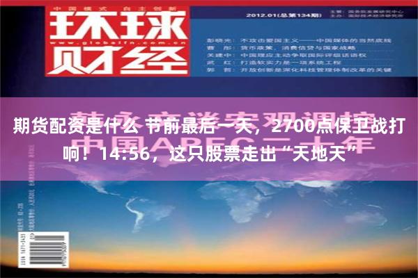 期货配资是什么 节前最后一天，2700点保卫战打响！14:56，这只股票走出“天地天”