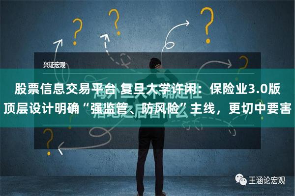 股票信息交易平台 复旦大学许闲：保险业3.0版顶层设计明确“强监管、防风险”主线，更切中要害