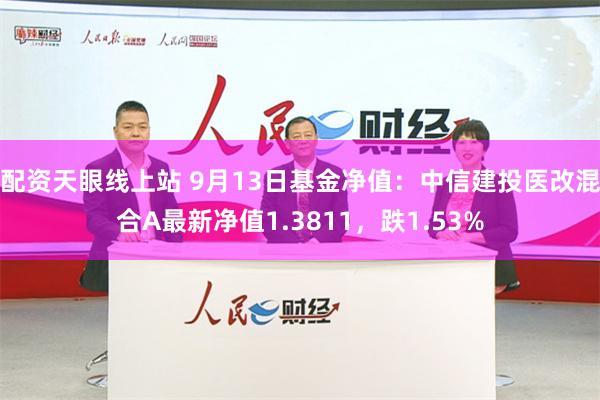 配资天眼线上站 9月13日基金净值：中信建投医改混合A最新净值1.3811，跌1.53%