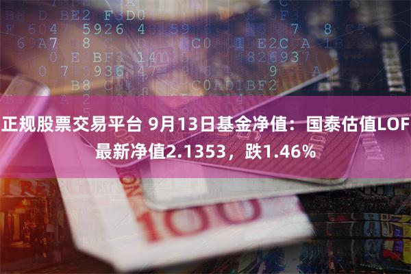 正规股票交易平台 9月13日基金净值：国泰估值LOF最新净值2.1353，跌1.46%