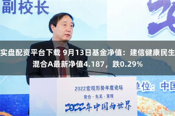 实盘配资平台下载 9月13日基金净值：建信健康民生混合A最新净值4.187，跌0.29%
