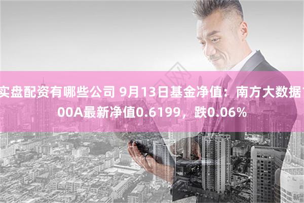 实盘配资有哪些公司 9月13日基金净值：南方大数据100A最新净值0.6199，跌0.06%