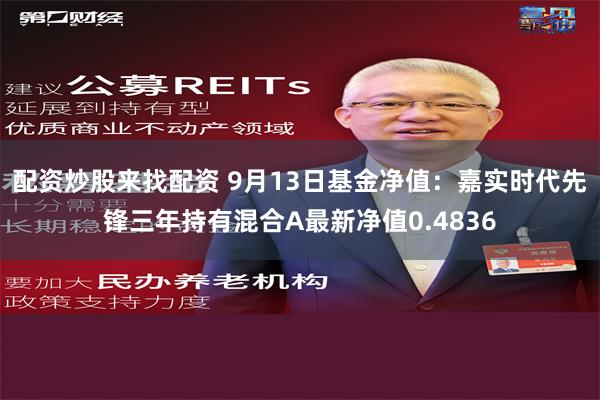 配资炒股来找配资 9月13日基金净值：嘉实时代先锋三年持有混合A最新净值0.4836