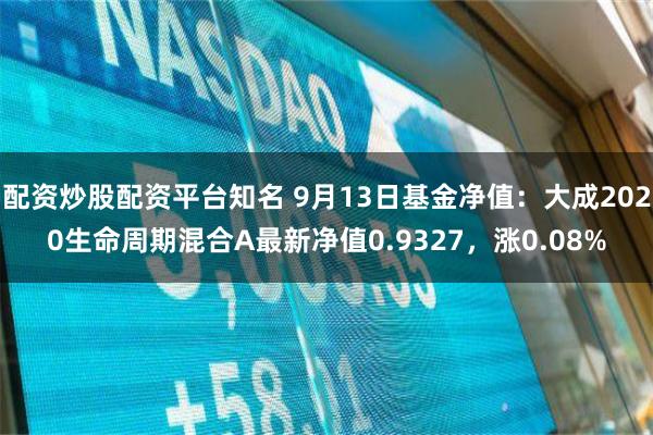 配资炒股配资平台知名 9月13日基金净值：大成2020生命周期混合A最新净值0.9327，涨0.08%
