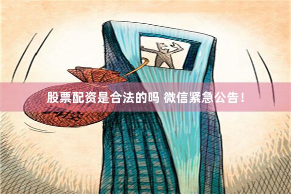 股票配资是合法的吗 微信紧急公告！