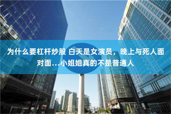为什么要杠杆炒股 白天是女演员，晚上与死人面对面…小姐姐真的不是普通人