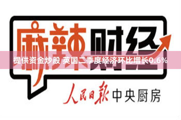 提供资金炒股 英国二季度经济环比增长0.6%
