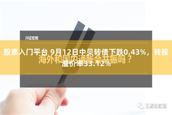 股票入门平台 9月12日中贝转债下跌0.43%，转股溢价率33.12%