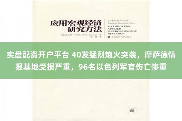 实盘配资开户平台 40发猛烈炮火突袭，摩萨德情报基地受损严重，96名以色列军官伤亡惨重