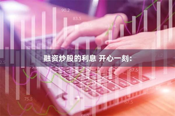 融资炒股的利息 开心一刻：