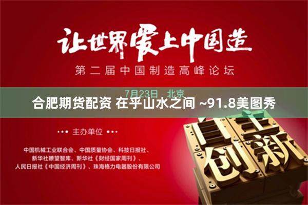 合肥期货配资 在乎山水之间 ~91.8美图秀