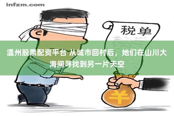 温州股票配资平台 从城市回村后，她们在山川大海间寻找到另一片天空