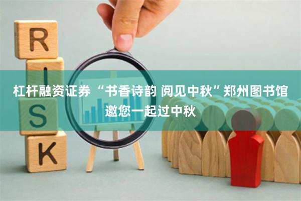 杠杆融资证券 “书香诗韵 阅见中秋”郑州图书馆邀您一起过中秋