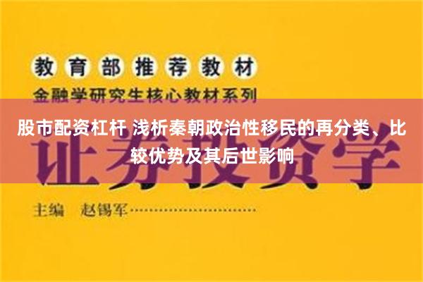 股市配资杠杆 浅析秦朝政治性移民的再分类、比较优势及其后世影响