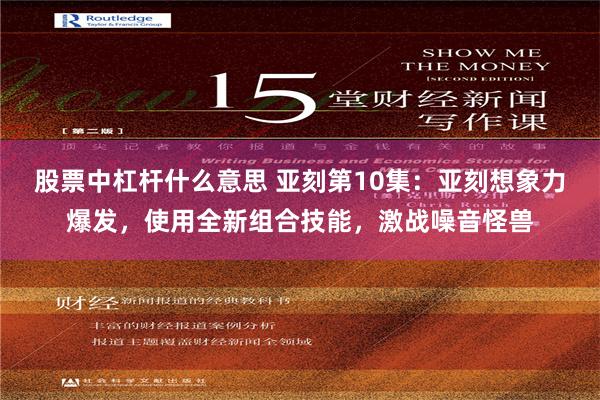 股票中杠杆什么意思 亚刻第10集：亚刻想象力爆发，使用全新组合技能，激战噪音怪兽