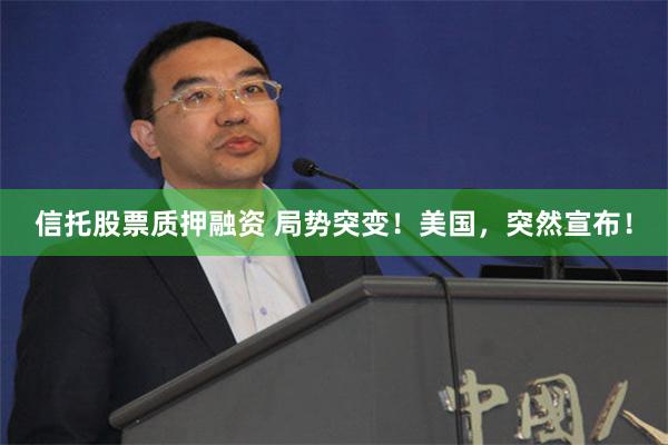 信托股票质押融资 局势突变！美国，突然宣布！
