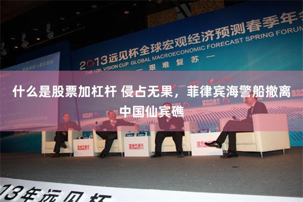 什么是股票加杠杆 侵占无果，菲律宾海警船撤离中国仙宾礁