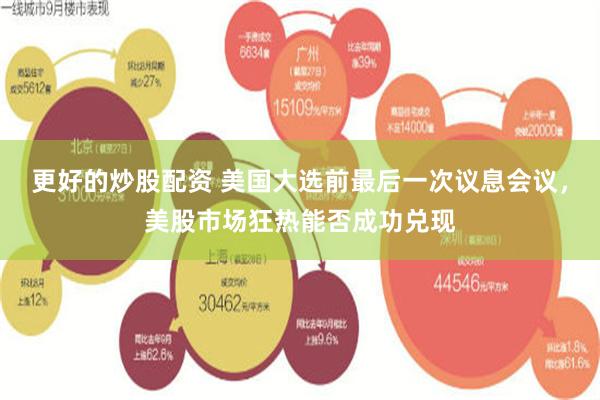 更好的炒股配资 美国大选前最后一次议息会议，美股市场狂热能否成功兑现