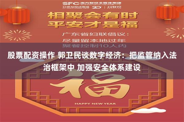 股票配资操作 郭卫民谈数字经济：把监管纳入法治框架中 加强安全体系建设
