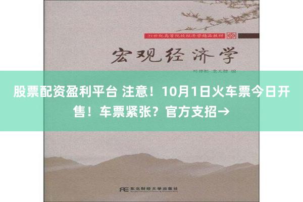 股票配资盈利平台 注意！10月1日火车票今日开售！车票紧张？官方支招→