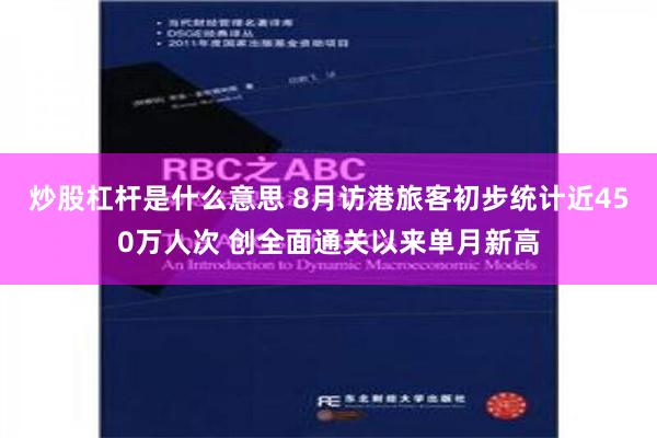 炒股杠杆是什么意思 8月访港旅客初步统计近450万人次 创全面通关以来单月新高