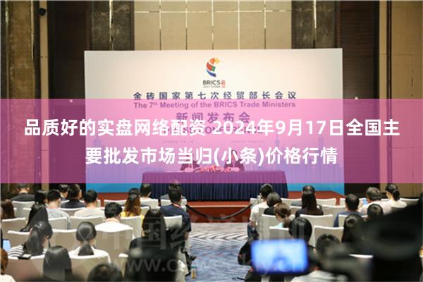 品质好的实盘网络配资 2024年9月17日全国主要批发市场当归(小条)价格行情