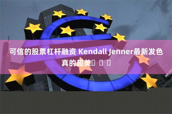 可信的股票杠杆融资 Kendall Jenner最新发色真的超美​​​
