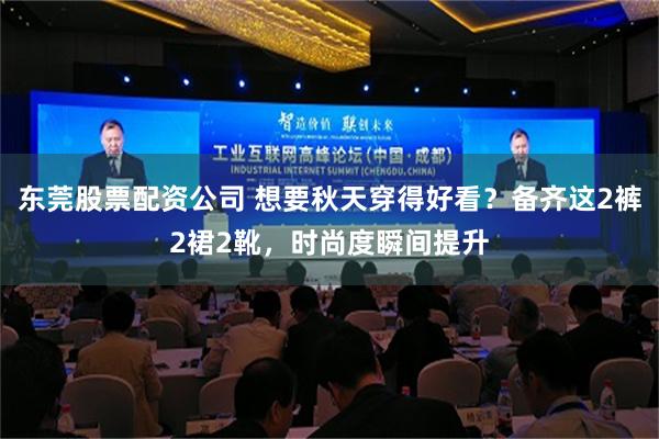 东莞股票配资公司 想要秋天穿得好看？备齐这2裤2裙2靴，时尚度瞬间提升