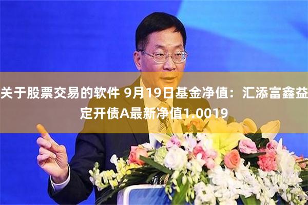 关于股票交易的软件 9月19日基金净值：汇添富鑫益定开债A最新净值1.0019