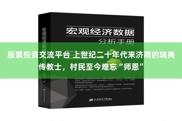 股票投资交流平台 上世纪二十年代来济南的瑞典传教士，村民至今难忘“师恩”