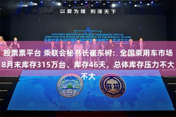 股票票平台 乘联会秘书长崔东树：全国乘用车市场8月末库存315万台、库存46天，总体库存压力不大