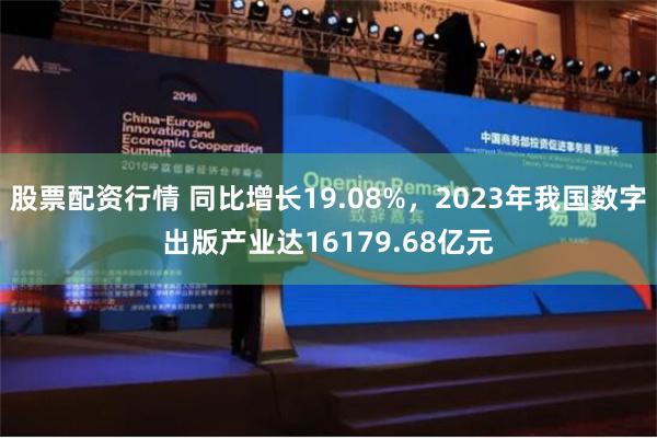 股票配资行情 同比增长19.08%，2023年我国数字出版产业达16179.68亿元