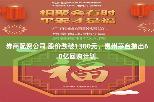 券商配资公司 股价跌破1300元，贵州茅台抛出60亿回购计划