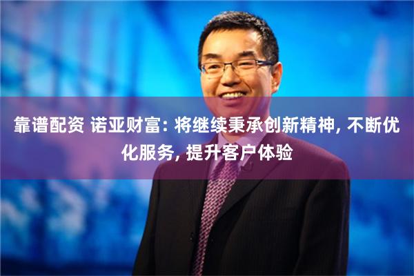 靠谱配资 诺亚财富: 将继续秉承创新精神, 不断优化服务, 提升客户体验