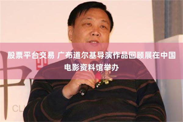股票平台交易 广布道尔基导演作品回顾展在中国电影资料馆举办