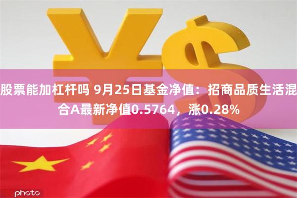 股票能加杠杆吗 9月25日基金净值：招商品质生活混合A最新净值0.5764，涨0.28%
