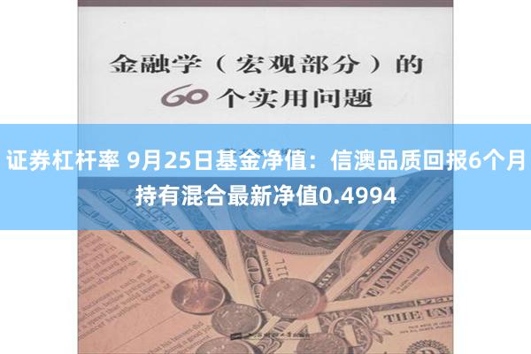 证券杠杆率 9月25日基金净值：信澳品质回报6个月持有混合最新净值0.4994
