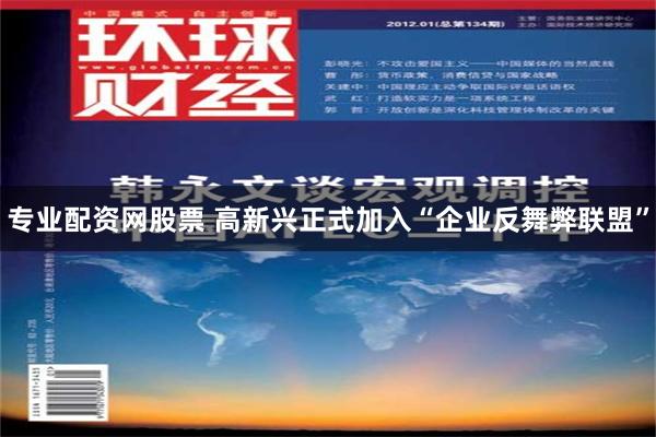 专业配资网股票 高新兴正式加入“企业反舞弊联盟”