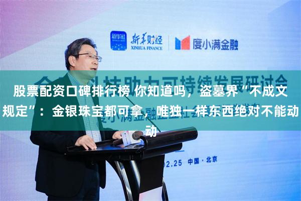 股票配资口碑排行榜 你知道吗，盗墓界“不成文规定”：金银珠宝都可拿，唯独一样东西绝对不能动