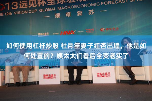 如何使用杠杆炒股 杜月笙妻子红杏出墙，他是如何处置的？姨太太们看后全变老实了