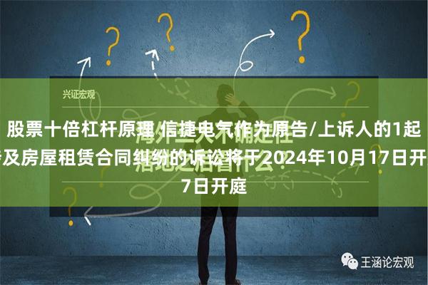 股票十倍杠杆原理 信捷电气作为原告/上诉人的1起涉及房屋租赁合同纠纷的诉讼将于2024年10月17日开庭
