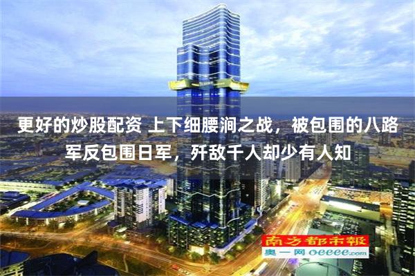更好的炒股配资 上下细腰涧之战，被包围的八路军反包围日军，歼敌千人却少有人知