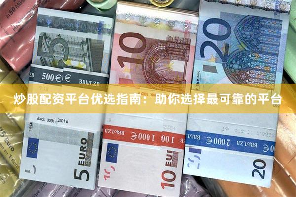 炒股配资平台优选指南：助你选择最可靠的平台