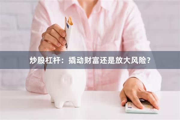 炒股杠杆：撬动财富还是放大风险？