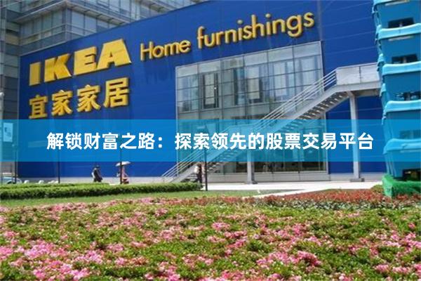 解锁财富之路：探索领先的股票交易平台