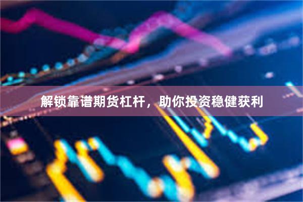 解锁靠谱期货杠杆，助你投资稳健获利