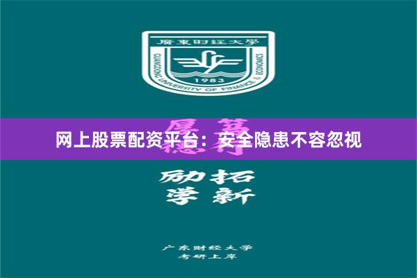 网上股票配资平台：安全隐患不容忽视